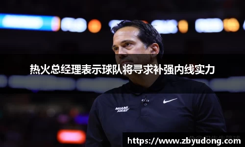 热火总经理表示球队将寻求补强内线实力