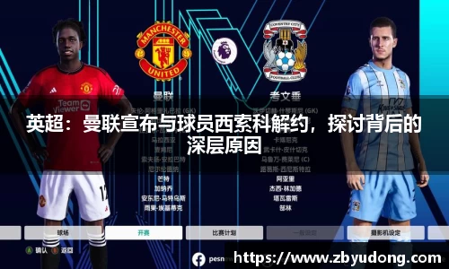 英超：曼联宣布与球员西索科解约，探讨背后的深层原因