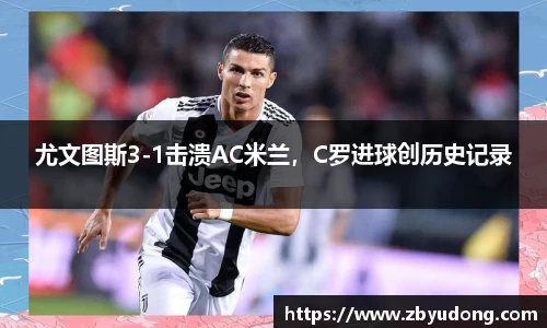 尤文图斯3-1击溃AC米兰，C罗进球创历史记录