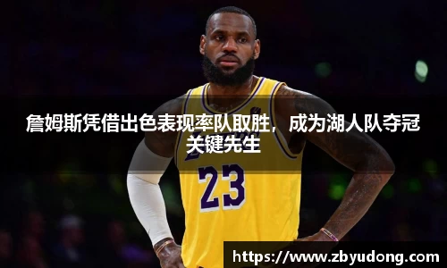 詹姆斯凭借出色表现率队取胜，成为湖人队夺冠关键先生