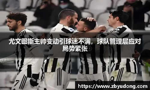 尤文图斯主帅变动引球迷不满，球队管理层应对局势紧张