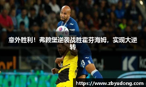 意外胜利！弗赖堡逆袭战胜霍芬海姆，实现大逆转