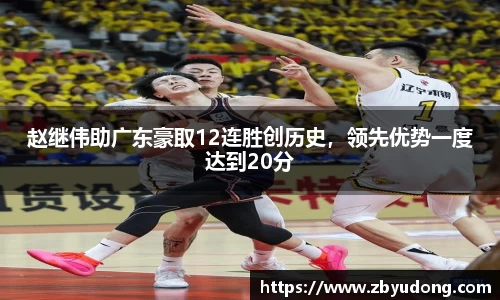 赵继伟助广东豪取12连胜创历史，领先优势一度达到20分