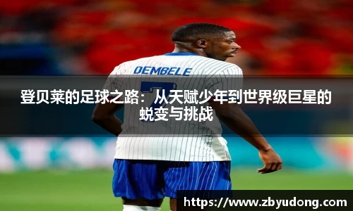 登贝莱的足球之路：从天赋少年到世界级巨星的蜕变与挑战
