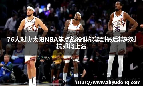 76人对决太阳NBA焦点战役谁能笑到最后精彩对抗即将上演