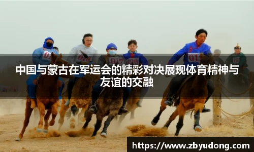 中国与蒙古在军运会的精彩对决展现体育精神与友谊的交融