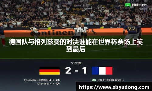 德国队与格列兹曼的对决谁能在世界杯赛场上笑到最后