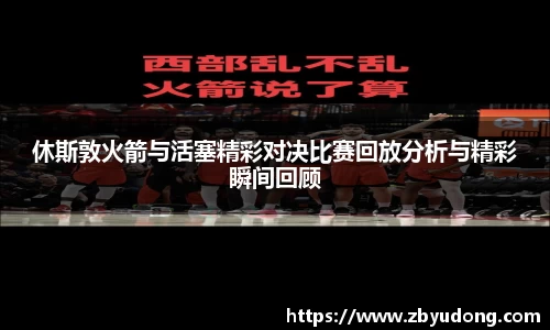 休斯敦火箭与活塞精彩对决比赛回放分析与精彩瞬间回顾
