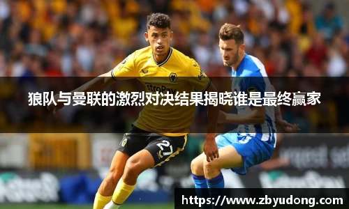 狼队与曼联的激烈对决结果揭晓谁是最终赢家