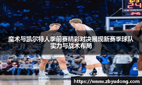 魔术与凯尔特人季前赛精彩对决展现新赛季球队实力与战术布局